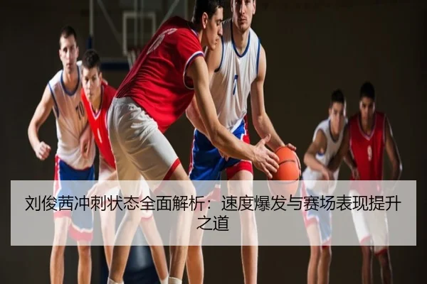 刘俊茜冲刺状态全面解析：速度爆发与赛场表现提升之道