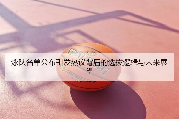 泳队名单公布引发热议背后的选拔逻辑与未来展望
