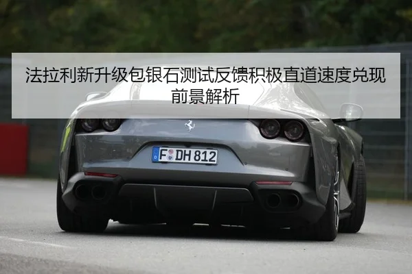 法拉利新升级包银石测试反馈积极直道速度兑现前景解析
